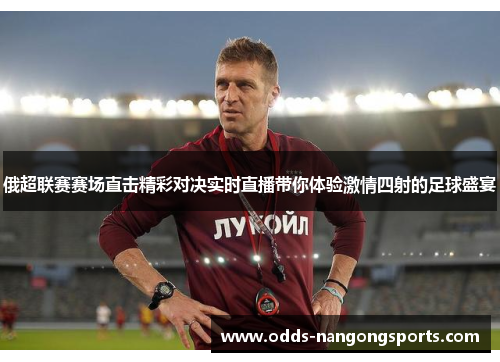 俄超联赛赛场直击精彩对决实时直播带你体验激情四射的足球盛宴