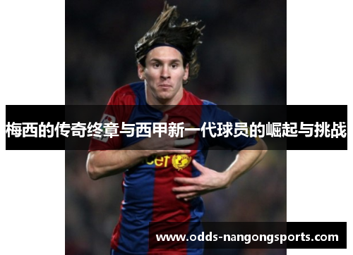 梅西的传奇终章与西甲新一代球员的崛起与挑战