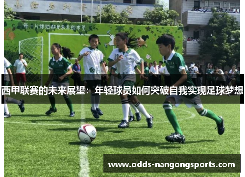西甲联赛的未来展望：年轻球员如何突破自我实现足球梦想