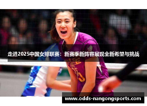 走进2025中国女排联赛：新赛季新阵容展现全新希望与挑战