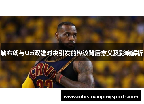 勒布朗与Uzi双雄对决引发的热议背后意义及影响解析