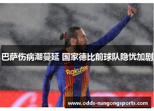 巴萨伤病潮蔓延 国家德比前球队隐忧加剧