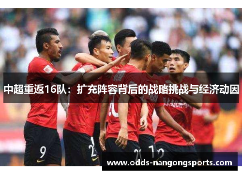 中超重返16队：扩充阵容背后的战略挑战与经济动因