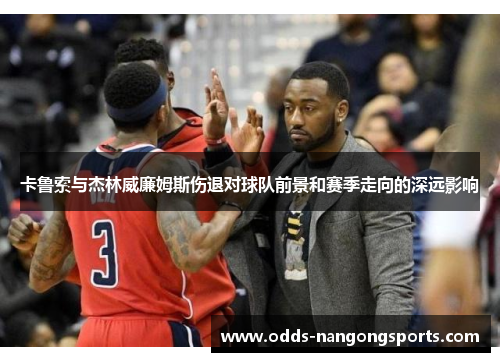 卡鲁索与杰林威廉姆斯伤退对球队前景和赛季走向的深远影响