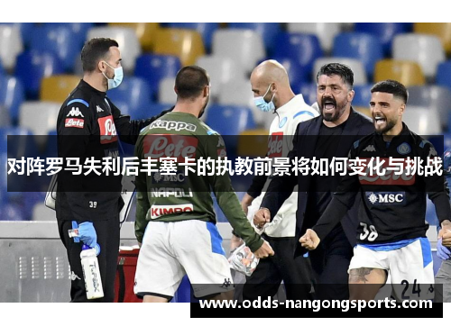 对阵罗马失利后丰塞卡的执教前景将如何变化与挑战