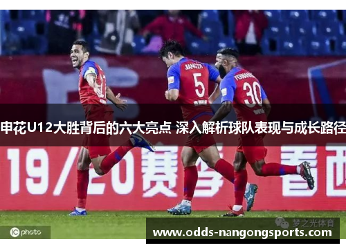 申花U12大胜背后的六大亮点 深入解析球队表现与成长路径