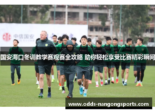 国安海口冬训教学赛观赛全攻略 助你轻松享受比赛精彩瞬间