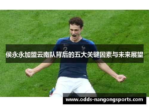 侯永永加盟云南队背后的五大关键因素与未来展望