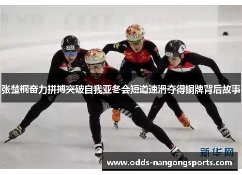 张楚桐奋力拼搏突破自我亚冬会短道速滑夺得铜牌背后故事