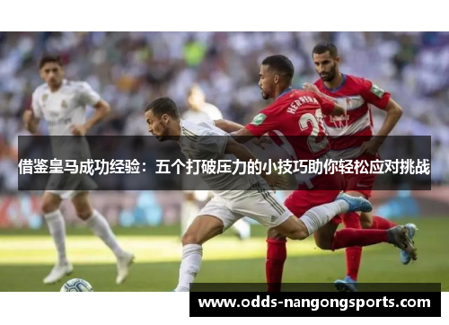 借鉴皇马成功经验：五个打破压力的小技巧助你轻松应对挑战