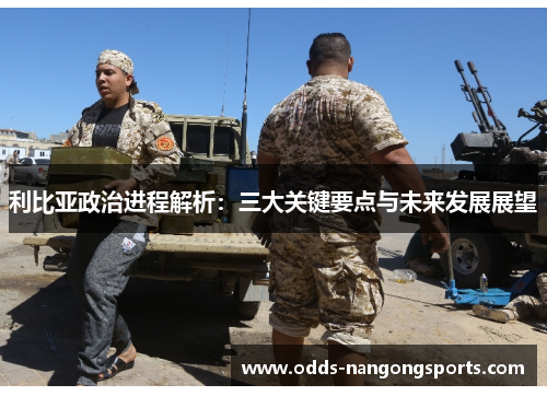 利比亚政治进程解析：三大关键要点与未来发展展望