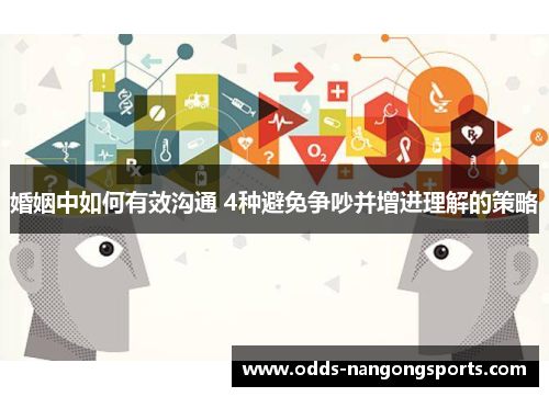 婚姻中如何有效沟通 4种避免争吵并增进理解的策略