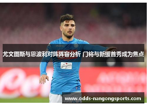 尤文图斯与恩波利对阵阵容分析 门将与新援首秀成为焦点