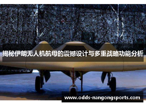 揭秘伊朗无人机航母的震撼设计与多重战略功能分析