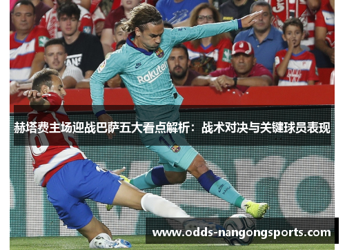 赫塔费主场迎战巴萨五大看点解析：战术对决与关键球员表现