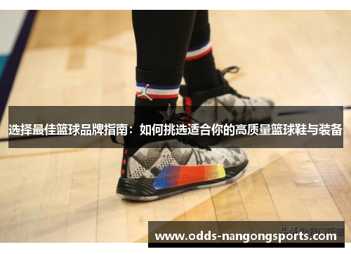 选择最佳篮球品牌指南：如何挑选适合你的高质量篮球鞋与装备