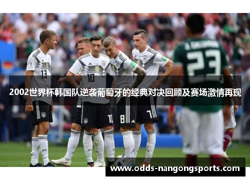2002世界杯韩国队逆袭葡萄牙的经典对决回顾及赛场激情再现