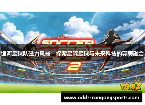 银河足球队磁力风暴：探索星际足球与未来科技的完美融合