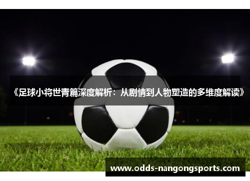 《足球小将世青篇深度解析：从剧情到人物塑造的多维度解读》