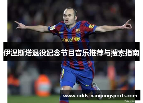 伊涅斯塔退役纪念节目音乐推荐与搜索指南