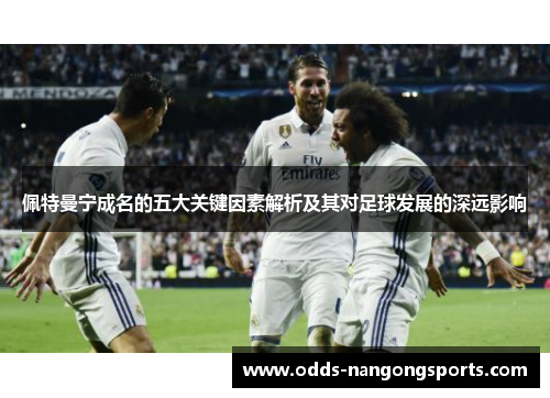 佩特曼宁成名的五大关键因素解析及其对足球发展的深远影响