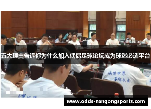 五大理由告诉你为什么加入偶偶足球论坛成为球迷必选平台