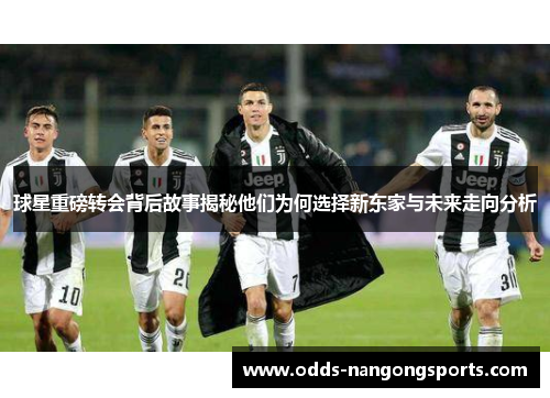 球星重磅转会背后故事揭秘他们为何选择新东家与未来走向分析