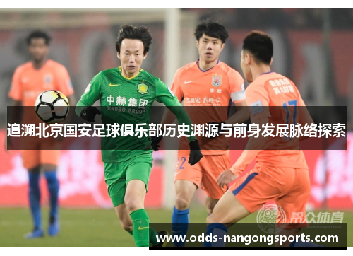追溯北京国安足球俱乐部历史渊源与前身发展脉络探索
