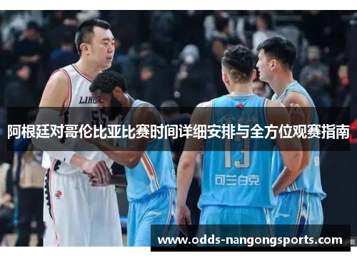 阿根廷对哥伦比亚比赛时间详细安排与全方位观赛指南