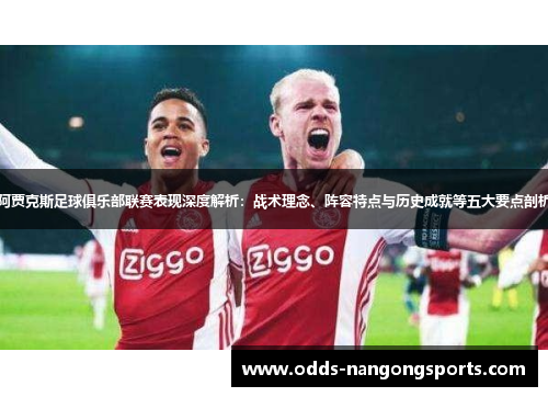 阿贾克斯足球俱乐部联赛表现深度解析：战术理念、阵容特点与历史成就等五大要点剖析